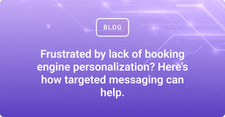 Frustrated by lack of booking engine personalization? Here’s how targeted messaging can help.