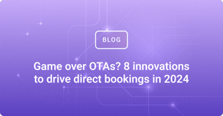 Game over OTAs? 8 innovations to drive direct bookings in 2024