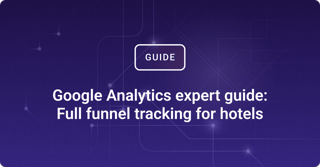 Google Analytics expert guide: Full funnel tracking for hotels