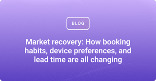 Market recovery: How booking habits, device preferences, and lead time are all changing