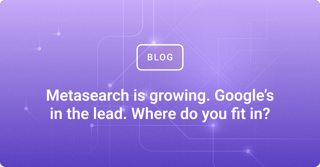 Metasearch is growing. Google’s in the lead. Where do you fit in?