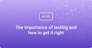 The importance of testing and how to get it right