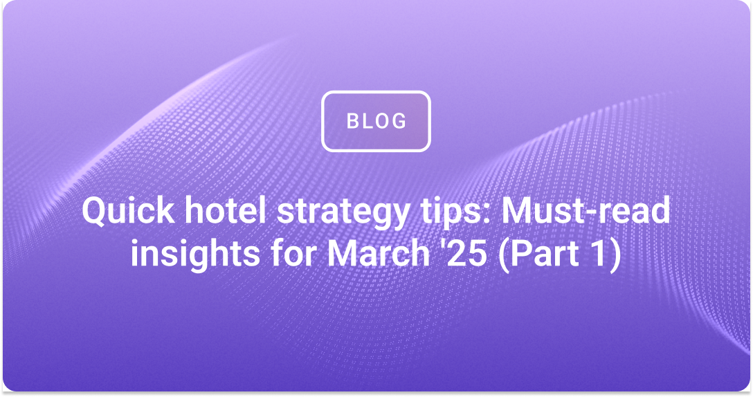 Quick hotel strategy tips: Must-read insights for March '25 (Part 1)