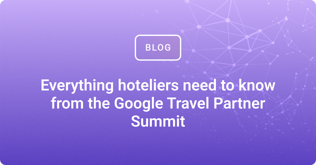 Everything hoteliers need to know from the Google Travel Partner Summit