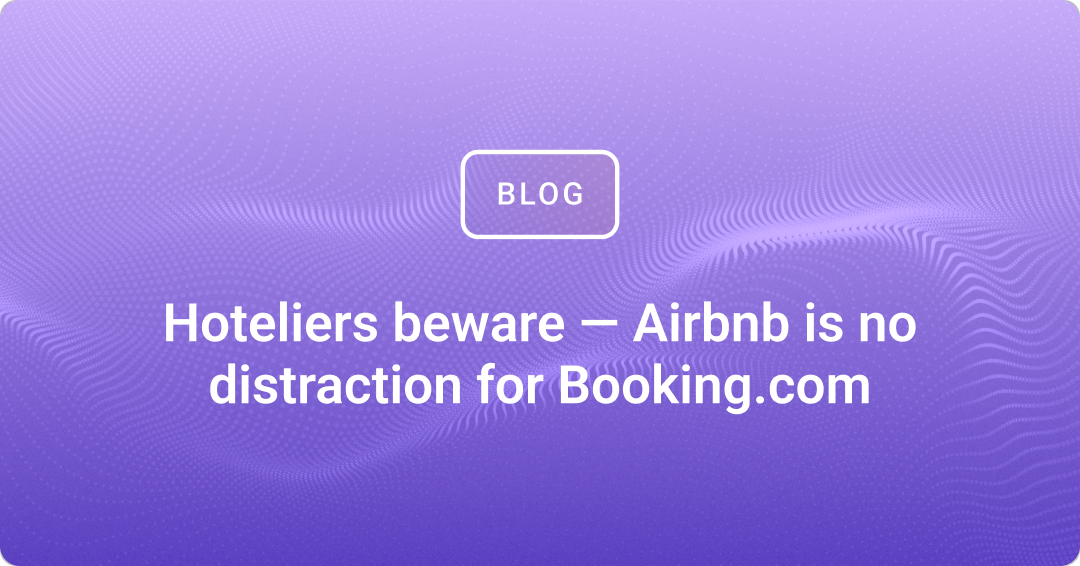 Hoteliers beware — Airbnb is no distraction for Booking.com