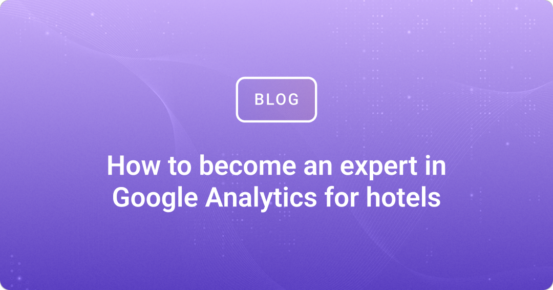 How to become an expert in Google Analytics for hotels