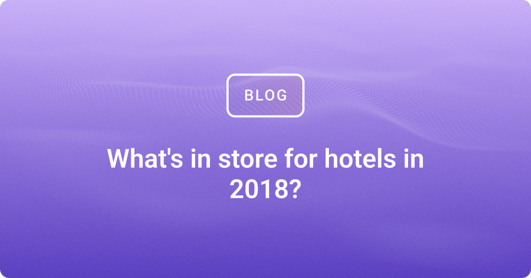 What's in store for hotels in 2018?